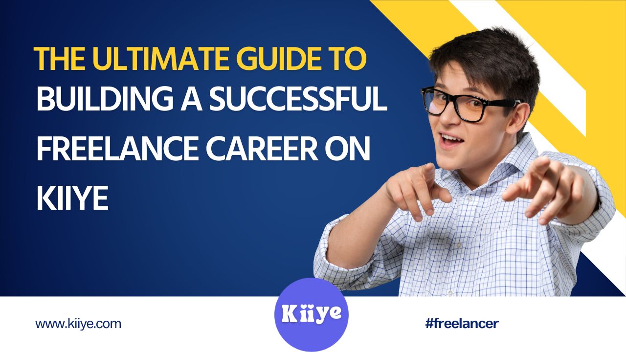 The Ultimate Guide to Building a Successful Freelance Career on Kiiye 