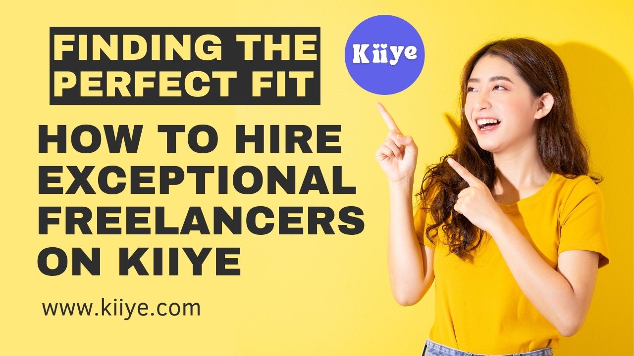 Finding the Perfect Fit: How to Hire Exceptional Freelancers on Kiiye 