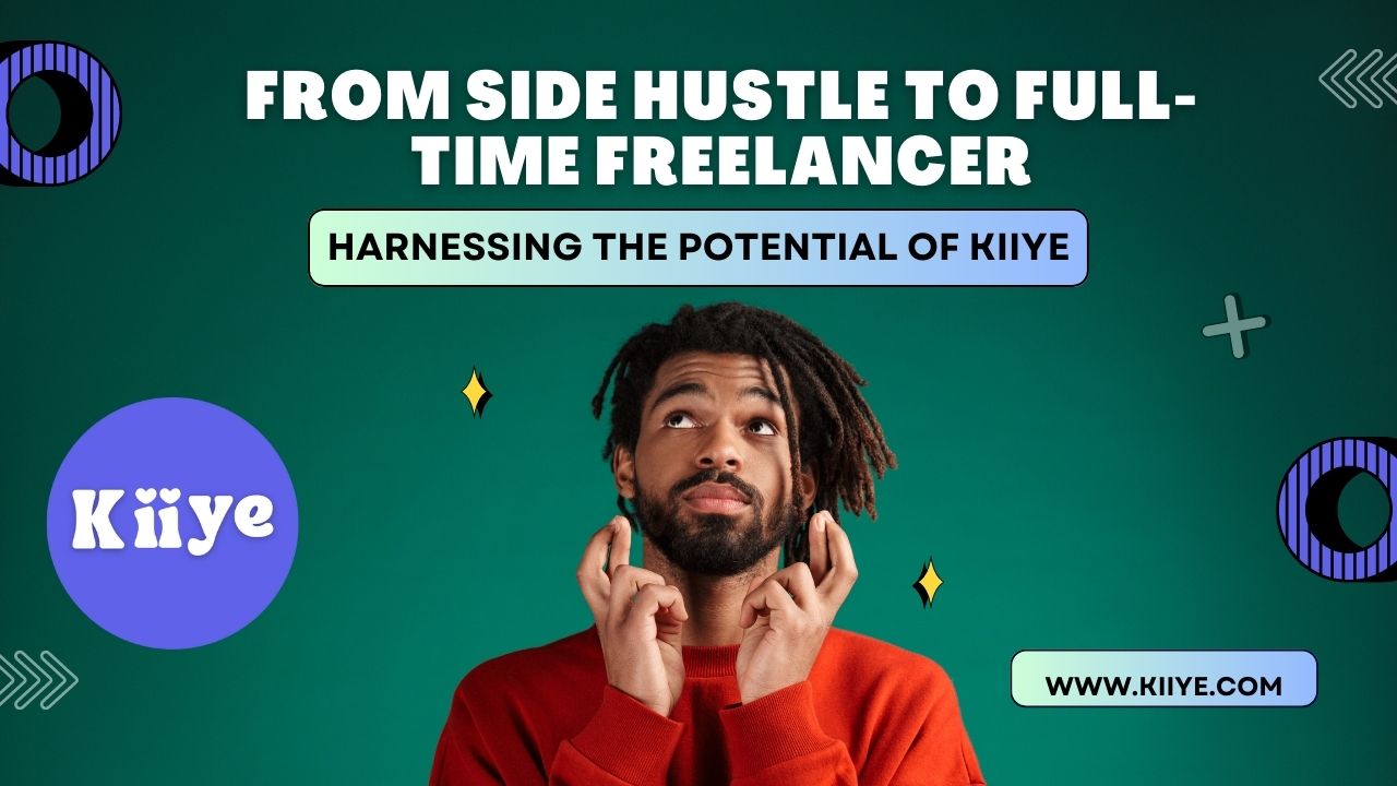 From Side Hustle to Full-Time Freelancer: Harnessing the Potential of Kiiye 